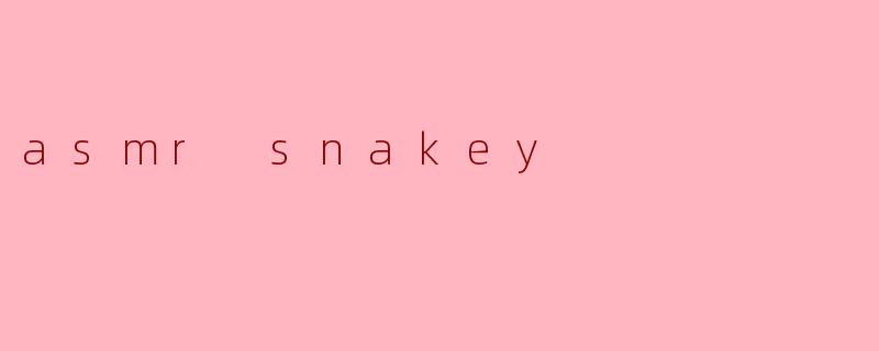 探索ASMR Snakey的魅力:一种新兴的放松体验